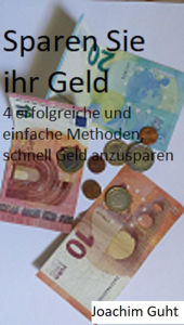 Sparen Sie ihr Geld: 4 erfolgreiche und einfache Methoden, schnell Geld anzusparen Joachim Guht Author