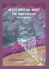 JETZT BIST DU WEG! DIE ABRECHNUNG: Psychothriller Monika Bonanno Author
