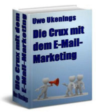 Die Crux mit dem E-Mail-Marketing: In dem E-Book werden Ihnen grundlegende Tatsachen zum Thema E-Mail Marketing vermittelt. Uwe Ukenings Author