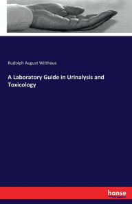 A Laboratory Guide in Urinalysis and Toxicology - Rudolph August Witthaus
