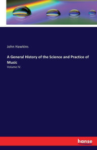 A General History of the Science and Practice of Music: Volume IV.