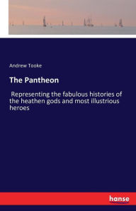 The Pantheon: Representing the fabulous histories of the heathen gods and most illustrious heroes
