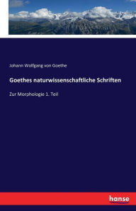 Goethes naturwissenschaftliche Schriften: Zur Morphologie 1. Teil