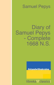 Diary of Samuel Pepys - Complete 1668 N.S. Samuel Pepys Author