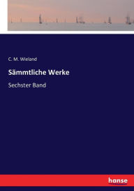 Sämmtliche Werke: Sechster Band C. M. Wieland Author