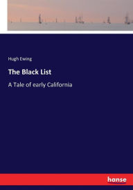 The Black List: A Tale of early California Hugh Ewing Author