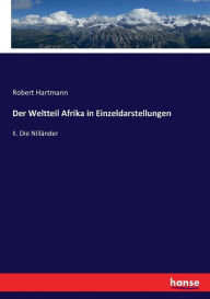 Der Weltteil Afrika in Einzeldarstellungen: II. Die Nilländer Robert Hartmann Author