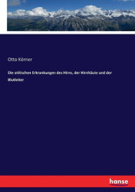 Die otitischen Erkrankungen des Hirns, der Hirnhäute und der Blutleiter Otto Körner Author