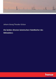 Die beiden ältesten lateinischen Fabelbücher des Mittelalters Johann Georg Theodor Grässe Author