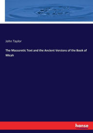 The Massoretic Text and the Ancient Versions of the Book of Micah John Taylor Author