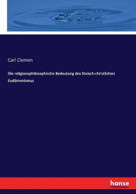 Die religionsphilosophische Bedeutung des Stoisch-christlichen EudÃ¤monismus Carl Clemen Author