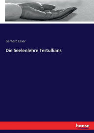 Die Seelenlehre Tertullians Gerhard Esser Author