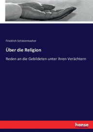 Über die Religion: Reden an die Gebildeten unter ihren Verächtern Friedrich Schleiermacher Author