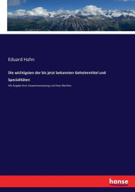 Die wichtigsten der bis jetzt bekannten Geheimmittel und SpecialitÃ¤ten: Mit Angabe ihrer Zusammensetzung und ihres Werthes Eduard Hahn Author