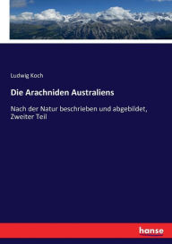 Die Arachniden Australiens: Nach der Natur beschrieben und abgebildet, Zweiter Teil Ludwig Koch Author