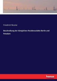 Beschreibung der königlichen Residenzstädte Berlin und Potsdam Friedrich Nicolai Author