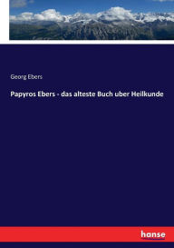 Papyros Ebers - das alteste Buch uber Heilkunde Georg Ebers Author