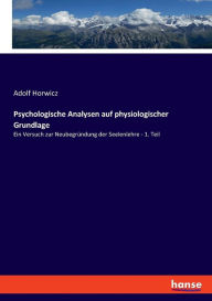 Psychologische Analysen auf physiologischer Grundlage: Ein Versuch zur Neubegründung der Seelenlehre - 1. Teil Adolf Horwicz Author