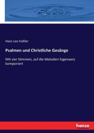 Psalmen und Christliche GesÃ¤nge: Mit vier Stimmen, auf die Melodien fugenweis komponiert Hans Leo HaÃ?ler Author