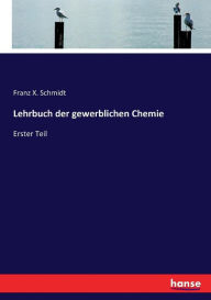 Lehrbuch der gewerblichen Chemie: Erster Teil Franz X. Schmidt Author