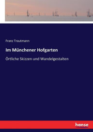 Im Münchener Hofgarten: Örtliche Skizzen und Wandelgestalten Franz Trautmann Author