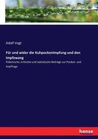 FÃ¼r und wider die Kuhpockenimpfung und den Impfzwang: Polemische, kritische und statistische BeitrÃ¤ge zur Pocken- und Impffrage Adolf Vogt Author