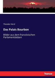 Das Palais Bourbon: Bilder aus dem französischen Parlamentsleben Theodor Herzl Author