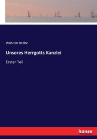 Unseres Herrgotts Kanzlei: Erster Teil Wilhelm Raabe Author