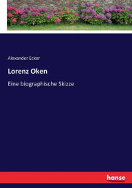Lorenz Oken: Eine biographische Skizze Alexander Ecker Author