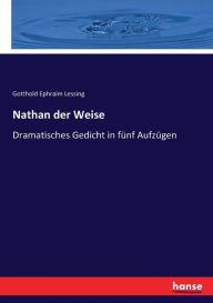 Nathan der Weise: Dramatisches Gedicht in fÃ¼nf AufzÃ¼gen Gotthold Ephraim Lessing Author