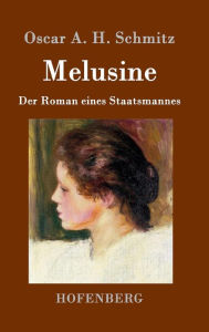 Melusine: Der Roman eines Staatsmannes Oscar A. H. Schmitz Author