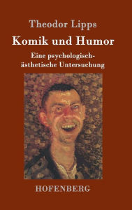 Komik und Humor: Eine psychologisch-ästhetische Untersuchung Theodor Lipps Author