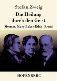 Die Heilung durch den Geist: Mesmer, Mary Baker-Eddy, Freud Stefan Zweig Author