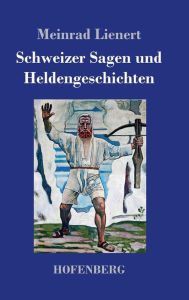 Schweizer Sagen und Heldengeschichten Meinrad Lienert Author