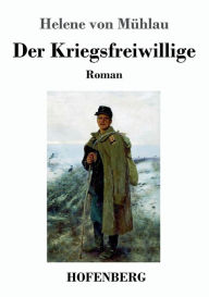 Der Kriegsfreiwillige: Roman Helene von MÃ¼hlau Author