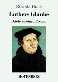Luthers Glaube: Briefe an einen Freund Ricarda Huch Author