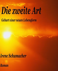 Die zweite Art: Geburt einer neuen Lebensform Irene Schumacher Author