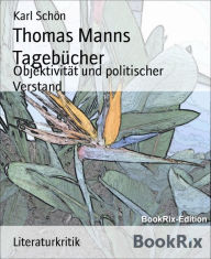 Thomas Manns Tagebücher: Objektivität und politischer Verstand - Karl Schön