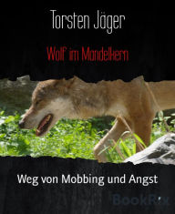 Wolf im Mandelkern: Weg von Mobbing und Angst Torsten JÃ¤ger Author