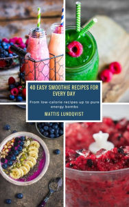 40 Easy Smoothie Recipes for Every Day: From low-calorie recipes up to pure energy bombs Mattis Lundqvist Author