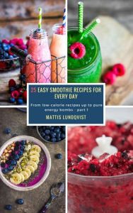 25 Easy Smoothie Recipes for Every Day - part 1: From low-calorie recipes up to pure energy bombs Mattis Lundqvist Author