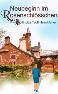 Neubeginn im Rosenschlösschen - Brigitte Teufl-Heimhilcher