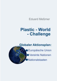 Plastic - World - Challenge: Globaler Aktionsplan: Vereinte Nationen-Europäische Union-Nationalstaaten - Eduard Meßmer