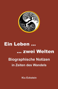 Ein Leben . zwei Welten: Biographische Notizen in Zeiten des Wandels Kiu Eckstein Author