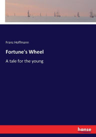Fortune's Wheel: A tale for the young Franz Hoffmann Author
