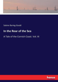 In the Roar of the Sea: A Tale of the Cornish Coast. Vol. III Sabine Baring-Gould Author