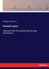 French Lyrics: Selected and Annotated by George Saintsbury George Saintsbury Author