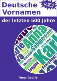 Deutsche Vornamen der letzten 500 Jahre: Ein Kompendium zu 2000 MÃ¤dchen- und Jungennamen aus dem deutschsprachigen Raum Onno Gabriel Author