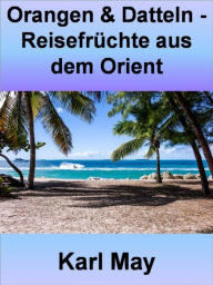 Orangen & Datteln - Reisefrüchte aus dem Orient: Karl May war einer der produktivsten Autoren von Abenteuerromanen - Karl May