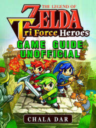 The Legend of Zelda Tri Force Heroes Game Guide Unofficial - Chala Dar